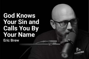 God Knows Your Sin and Calls You By Your Name with Eric Brew