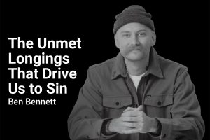 Unmet longing that drive us to sin with Ben Bennett