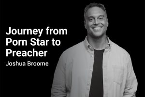 Journey from Porn Star to Preacher with Joshua Broome