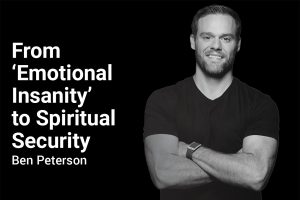 From ‘Emotional Insanity’ to Spiritual Security with Ben Peterson