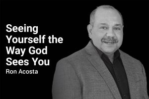 Seeing Yourself the Way God Sees You with Ron Acosta